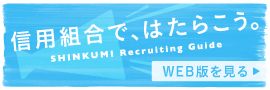 信用組合で、はたらこう。SHINKUMI Recruiting Guide